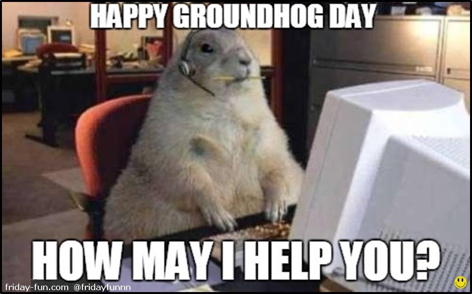 Happy Groundhog Day! How may I help you.