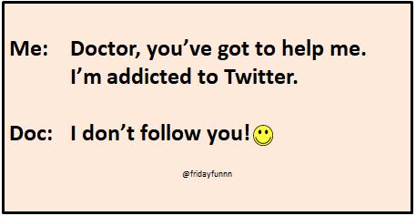 Doctor you've got to help me. I'm addicted to Twitter.